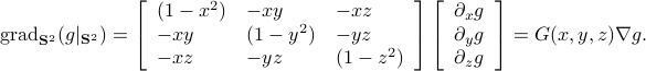    mathrm{grad}_{mathbf{S}^2}(g|_{mathbf{S}^2})  = left[   begin{array}{lll} (1-x^2) & -xy  & -xz -xy & (1-y^2) & -yz -xz & -yz & (1-z^2) end{array}right] left[   begin{array}{l}partial_x g partial_y g partial_z g end{array}right]=G(x,y,z)nabla g.  