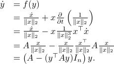  begin{array}{ll} dot{y} &= f(y)        	&= frac{dot{x}}{|x|_2}+x frac{partial}{partial t}left(frac{1}{|x|_2} right)     	&= frac{dot{x}}{|x|_2}-x frac{1}{|x|_2^3}x^{top}dot{x}     	&= A frac{x}{|x|_2} - frac{x}{|x|_2} frac{x^{top}}{|x|_2}Afrac{x}{|x|_2}     	&= left(A-(y^{top}Ay) I_nright) y. end{array}  