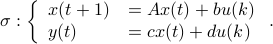  sigma :left{ begin{array}{ll} x(t+1) &= Ax(t) + bu(k) y(t) &= cx(t) + du(k)  end{array}right. .  