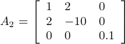    A_2 = left[   begin{array}{lll}   1 & 2 & 0    2 & -10 & 0    0 & 0 & 0.1   end{array}right]   