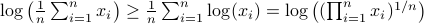 logbig(frac{1}{n}sum^n_{i=1}x_ibig)geq frac{1}{n}sum^n_{i=1}log(x_i) = logbig((prod^n_{i=1}x_i)^{1/n} big)