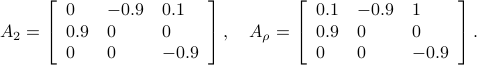  A_2 = left[begin{array}{lll} 0 & -0.9 & 0.1 0.9 & 0 & 0  0 & 0 & -0.9 end{array}right], quad A_{rho} = left[begin{array}{lll} 0.1 & -0.9 & 1 0.9 & 0 & 0  0 & 0 & -0.9 end{array}right]. 