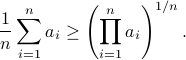  frac{1}{n} sum^n_{i=1}a_i geq left( prod^n_{i=1}a_i right)^{1/n}.  