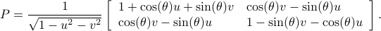      P = frac{1}{sqrt{1-u^2-v^2}} left[ begin{array}{ll}  1+cos(theta) u + sin(theta)v & cos(theta)v-sin(theta)u   cos(theta)v-sin(theta)u & 1-sin(theta)v-cos(theta)u   end{array}right].  