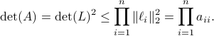  mathrm{det}(A)=mathrm{det}(L)^2 leq prod^n_{i=1}|ell_i|_2^2 = prod^n_{i=1}a_{ii}. 