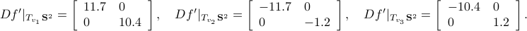      Df'|_{T_{v_1}mathbf{S}^{2}} = left[   begin{array}{ll}   11.7 & 0    0 & 10.4    end{array}right],quad Df'|_{T_{v_2}mathbf{S}^{2}} =  left[   begin{array}{ll}   -11.7 & 0    0 & -1.2    end{array}right],quad Df'|_{T_{v_3}mathbf{S}^{2}} = left[   begin{array}{ll}   -10.4 & 0    0 & 1.2    end{array}right]. 