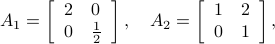    A_1 = left[   begin{array}{ll}   2 & 0    0 & frac{1}{2}    end{array}right], quad  A_2 = left[   begin{array}{ll}   1 & 2    0 & 1    end{array}right],   