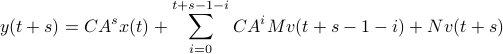  y(t+s) = CA^s x(t) + sum^{t+s-1-i}_{i=0}CA^i M v(t+s-1-i) + N v(t+s) 