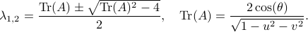      lambda_{1,2} = frac{mathrm{Tr}(A)pmsqrt{mathrm{Tr}(A)^2-4}}{2},quad mathrm{Tr}(A) = frac{2cos(theta)}{sqrt{1-u^2-v^2}}. 