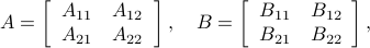  A = left[begin{array}{ll} A_{11} & A_{12} A_{21} & A_{22}  end{array}right],quad  B = left[begin{array}{ll} B_{11} & B_{12} B_{21} & B_{22}  end{array}right], 