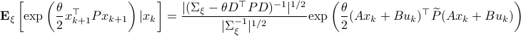   mathbf{E}_{xi}left[mathrm{exp}left(frac{theta}{2}x_{k+1}^{top}Px_{k+1} right)|x_kright] = frac{|(Sigma_{xi}-theta D^{top}PD)^{-1}|^{1/2}}{|Sigma_{xi}^{-1}|^{1/2}}mathrm{exp}left(frac{theta}{2}(Ax_k+Bu_k)^{top}widetilde{P}(Ax_k+Bu_k) right) 