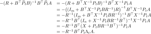  begin{array}{ll}     -(R+B^{top}widetilde{P}_t B)^{-1}B^{top}widetilde{P}_t A &= -(R+B^{top}X^{-1}P_t B)^{-1}B^{top}X^{-1}P_t A 								    &= -big( (I_m+B^{top}X^{-1}P_t BR^{-1})Rbig)^{-1}B^{top}X^{-1}P_t A   								    &= -R^{-1}(I_m+B^{top}X^{-1}P_t BR^{-1})^{-1}B^{top}X^{-1}P_t A 								    &= -R^{-1}B^{top}(I_n+X^{-1}P_t BR^{-1}B^{top})^{-1}X^{-1}P_t A 								    &= -R^{-1}B^{top}(X+P_t BR^{-1}B^{top})^{-1}P_t A 								    &= -R^{-1}B^{top}P_t Lambda_t A.   end{array}  